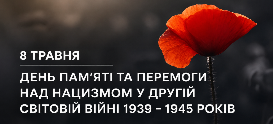 8 ТРАВНЯ – ДЕНЬ ПАМ’ЯТІ ТА ПЕРЕМОГИ НАД НАЦИЗМОМ У ДРУГІЙ СВІТОВІЙ ВІЙНІ 1939-1945 РОКІВ
